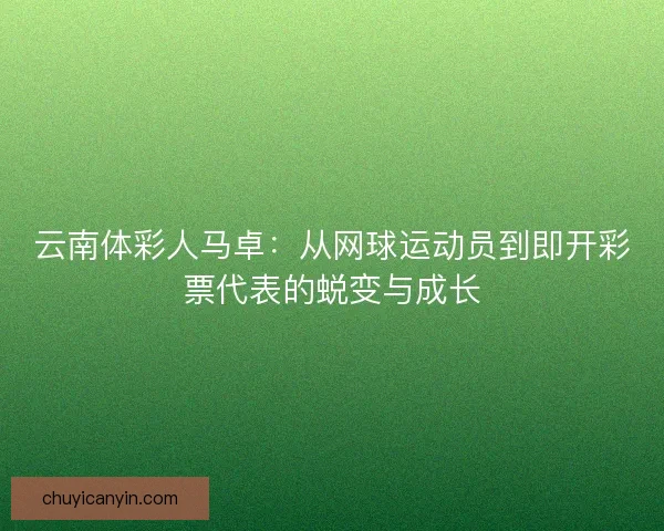 云南体彩人马卓：从网球运动员到即开彩票代表的蜕变与成长